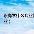 职高学什么专业比较好（职高学什么专业好 十大职高热门专业）