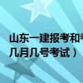 山东一建报考和考试时间（山东年一建报名时间是什么时候 几月几号考试）