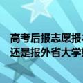 高考后报志愿报本省好还是外省好（高考志愿报本省大学好还是报外省大学好 各自优势）