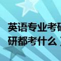 英语专业考研都可以考哪些方向（英语专业考研都考什么）