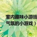 室内趣味小游戏有哪些（50个室内趣味游戏活动 能够带动气氛的小游戏）