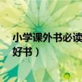 小学课外书必读推荐（小学课外书大全 小学生必读的40本好书）