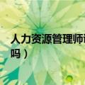 人力资源管理师证书有啥用（人力资源管理师证书真的有用吗）