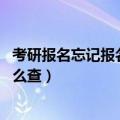 考研报名忘记报名号（考研报名号忘了怎么办 考研报名号怎么查）