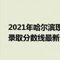 2021年哈尔滨理工大学分数线（2021哈尔滨理工大学各省录取分数线最新公布）