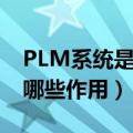 PLM系统是什么意思啊（plm系统是什么 有哪些作用）