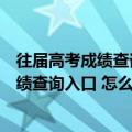 往届高考成绩查询入口怎么查以前的高考成绩（往届高考成绩查询入口 怎么查询以前高考成绩）