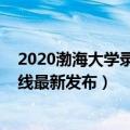 2020渤海大学录取分数线（2021渤海大学在各省录取分数线最新发布）