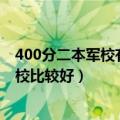 400分二本军校有什么文科（400分二本军校有什么 哪些院校比较好）