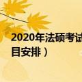 2020年法硕考试时间及科目（2023考研法硕考试时间及科目安排）