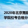 2020年北京舞蹈学院录取分数线是多少（2021年北京舞蹈学院校考合格分数线及录取分数线）