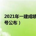 2021年一建成绩公布时间（2021年一建成绩什么时候出 几号公布）