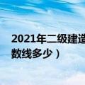 2021年二级建造师及格线（2021年各省二级建造师合格分数线多少）