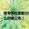 高考各校录取分数线什么时候公布（预计高考录取分数线什么时候公布）