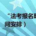 “法考报名时间”（年法考报名时间及考试时间安排）