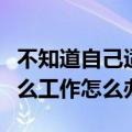 不知道自己适合什么工作（不知道自己适合什么工作怎么办）