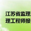 江苏省监理工程师报名时间2021（江苏省监理工程师报考要求）