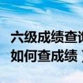 六级成绩查询不知道准考证（六级不用准考证如何查成绩）