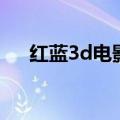 红蓝3d电影哪个平台有（红蓝3d电影）