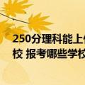 250分理科能上什么好大学（高考250分文理科能上什么学校 报考哪些学校好）