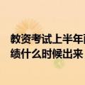 教资考试上半年面试成绩什么时候出（年上半年教资面试成绩什么时候出来）