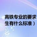 高铁专业的要求（年高铁专业招生的条件有哪些高铁学校招生有什么标准）