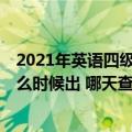 2021年英语四级查成绩时间（2021年12月英语四级成绩什么时候出 哪天查分）