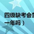 四级缺考会禁考一年么（四级考试缺考会禁考一年吗）