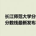 长江师范大学分数线2021（2021长江师范学院在各省录取分数线最新发布）