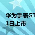 华为手表GT 3 Pro和FIT 2登陆中国台湾 7月1日上市