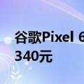 谷歌Pixel 6a提前偷跑一个多月开售价格约3340元