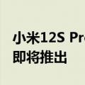 小米12S Pro登陆3C认证网站 关键规格揭晓 即将推出