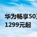 华为畅享50正式开售：6000mAh电池加持售1299元起