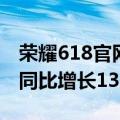 荣耀618官网销量（荣耀发布618捷报：销量同比增长135%）