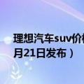 理想汽车suv价格（理想汽车：智能旗舰SUV理想L9将于6月21日发布）