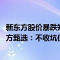 新东方股价暴跌知乎（新东方在线股价暴跌30% 俞敏洪谈东方甄选：不收坑位费 不投流量）