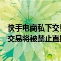 快手电商私下交易怎么处理主播（快手电商：引导买家私下交易将被禁止直播）