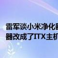 雷军谈小米净化器（雷军转发UP主硬核改装：小米空气净化器改成了ITX主机 还能联动小爱）