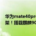 华为mate40pro麒麟9000芯片（华为Mate40 Pro重新上架！搭载麒麟9000支持5G）