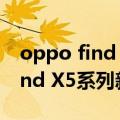 oppo find x5系列首发会有三款（OPPO Find X5系列新版曝光）