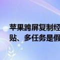 苹果跨屏复制经常不好用（当初iPhone为何不支持复制粘贴、多任务是假的苹果工程师说实话了）