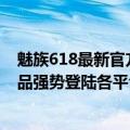 魅族618最新官方消息（魅族618战报出炉 各大品类品质产品强势登陆各平台榜单）