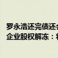 罗永浩还完债还会创业不（真还传即将结束 罗永浩所持合伙企业股权解冻：将转战AR）