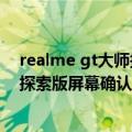 realme gt大师探索版屏幕是柔性屏吗（realme GT2大师探索版屏幕确认：京东方蓝钻柔性屏）