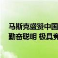 马斯克盛赞中国车企外网评论（马斯克盛赞中国汽车公司：勤奋聪明 极具竞争力）