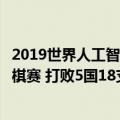 2019世界人工智能围棋大赛（中国队伍夺得世界人工智能围棋赛 打败5国18支对手）