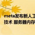 meta发布新人工智能超级计算机（Meta推出透明内存分流技术 服务器内存可节省20%-32%）