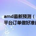 amd最新预测（消息称封测厂商已为AMD英伟达2023年新平台订单做好准备）