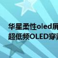 华星柔性oled屏幕如何（低至0.016Hz TCL 华星全球首发超低频OLED穿戴技术）