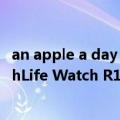 an apple a day keeps the doctor away怎么读（真我TechLife Watch R100 6.23推出:配1.32英寸TFT彩色屏幕）